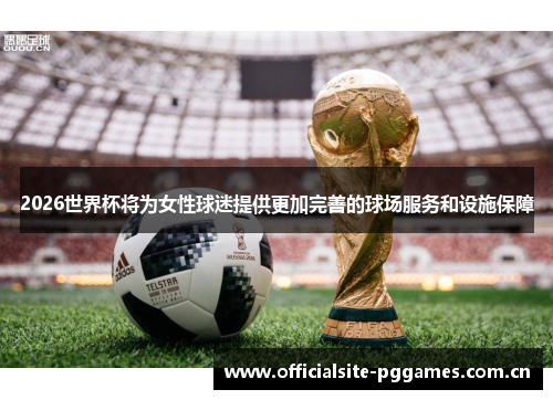 2026世界杯将为女性球迷提供更加完善的球场服务和设施保障