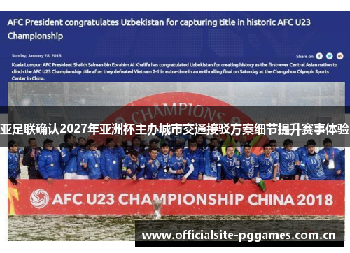 亚足联确认2027年亚洲杯主办城市交通接驳方案细节提升赛事体验